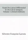 Traite Du Calcul Differentiel Et Du Calcul Integral, Volume 1 (French Edition) - Silvestre Françoise Lacroix
