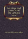 Marriage and parenthood, the Catholic ideal - Gerrard Thomas John