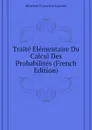 Traite Elementaire Du Calcul Des Probabilites (French Edition) - Silvestre Françoise Lacroix