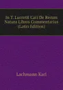 In T. Lucretii Cari De Rerum Natura Libros Commentarius (Latin Edition) - Lachmann Karl