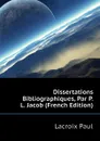 Dissertations Bibliographiques, Par P.L. Jacob (French Edition) - Lacroix Paul