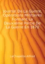 Journal De La Guerre, Operations Militaires Formant La Deuxieme Partie De La Guerre En 1870 - LaChapélle Alfred