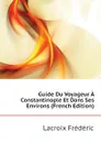 Guide Du Voyageur A Constantinople Et Dans Ses Environs (French Edition) - Lacroix Frédéric