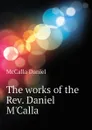 The works of the Rev. Daniel MCalla - McCalla Daniel