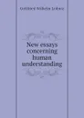 New essays concerning human understanding - Готфрид Вильгельм Лейбниц