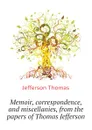 Memoir, correspondence, and miscellanies, from the papers of Thomas Jefferson - Thomas Jefferson