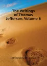 The Writings of Thomas Jefferson, Volume 6 - Thomas Jefferson