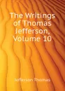 The Writings of Thomas Jefferson, Volume 10 - Thomas Jefferson