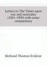 Letters to The Times upon war and neutrality (1881-1909) with some commentary - Holland Thomas Erskine