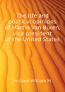 The life and political opinions of Martin Van Buren, vice president of the United States - Holland William M.