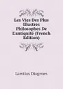 Les Vies Des Plus Illustres Philosophes De Lantiquite (French Edition) - Laertius Diogenes