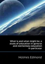 What is and what might be, a study of education in general and elementary education in particular - Holmes Edmond