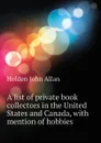 A list of private book collectors in the United States and Canada, with mention of hobbies - Holden John Allan