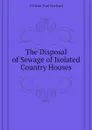 The Disposal of Sewage of Isolated Country Houses - Gerhard William Paul