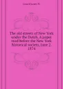 The old streets of New York under the Dutch. A paper read before the New York historical society, June 2. 1874 - Gerard James W.