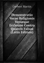 Demonstratio Verae Religionis Veraeque Ecclesiae Contra Quasvis Falsas (Latin Edition) - Gerbert Martin