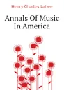 Annals Of Music In America - Henry Charles Lahee