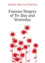 Famous Singers of To-Day and Yesterday - Lahee Henry Charles