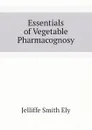 Essentials of Vegetable Pharmacognosy - Jelliffe Smith Ely