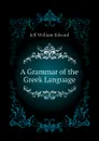 A Grammar of the Greek Language - Jelf William Edward