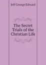 The Secret Trials of the Christian Life - Jelf George Edward