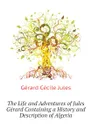 The Life and Adventures of Jules Gerard Containing a History and Description of Algeria - Gérard Cécile Jules