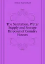 The Sanitation, Water Supply and Sewage Disposal of Country Houses - Gerhard William Paul