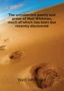 The uncollected poetry and prose of Walt Whitman, much of which has been but recently discovered - Whitman Walt