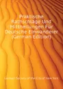 Praktische Rathschlage Und Mittheilungen Fur Deutsche Einwanderer (German Edition) - German Society of the City of New York