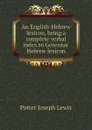 An English-Hebrew lexicon, being a complete verbal index to Gesenius Hebrew lexicon - Potter Joseph Lewis