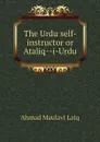 The Urdu self-instructor or Ataliq--i-Urdu - Ahmad Maulavi Laiq