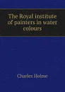 The Royal institute of painters in water colours - Charles Holme