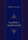 Londons underworld - Holmes Thomas