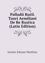 Palladii Rutil. Tauri Aemiliani De Re Rustica (Latin Edition) - Gesner Johann Matthias