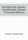 Schriften Der Goethe-Gesellschaft, Volume 9 (German Edition) - Goethe-Gesellschaft
