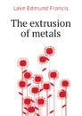 The extrusion of metals - Lake Edmund Francis