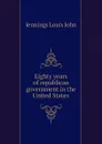 Eighty years of republican government in the United States - Jennings Louis John