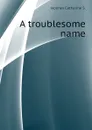 A troublesome name - Holmes Catharine S.