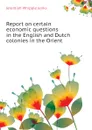 Report on certain economic questions in the English and Dutch colonies in the Orient - Jenks Jeremiah Whipple