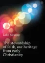 The stewardship of faith, our heritage from early Christianity - Lake Kirsopp