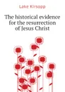 The historical evidence for the resurrection of Jesus Christ - Lake Kirsopp