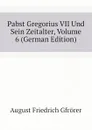 Pabst Gregorius VII Und Sein Zeitalter, Volume 6 (German Edition) - Gfrörer August Friedrich