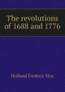 The revolutions of 1688 and 1776 - Holland Frederic May