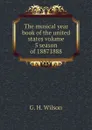 The musical year book of the united states volume 5 season of 18871888 - G. H. Wilson