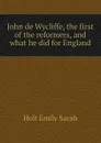 John de Wycliffe, the first of the reformers, and what he did for England - Holt Emily Sarah