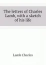 The letters of Charles Lamb, with a sketch of his life - Lamb Charles