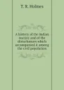 A history of the Indian mutiny and of the disturbances which accompanied it among the civil population - T. R. Holmes