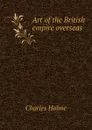 Art of the British empire overseas - Charles Holme