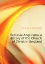 Ecclesia Anglicana, a History of the Church of Christ in England - Jennings Arthur Charles