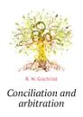 Conciliation and arbitration - R. N. Gilchrist